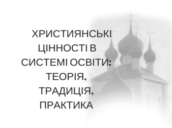        Християнські  цінності в системі освіти: теорія, традиція, практика 